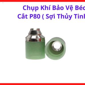 Chụp Khí Plasma P80 Chất Liệu Sợi Thủy Tinh, Linh Kiện Máy Cắt Plasma Dễ Tháo Lắp Và Bảo Trì, Phù Hợp Cắt Sắt Thép Inox Và Gia Công Kim Loại Trong Xưởng Cơ Khí, kho linh kiện máy hàn.